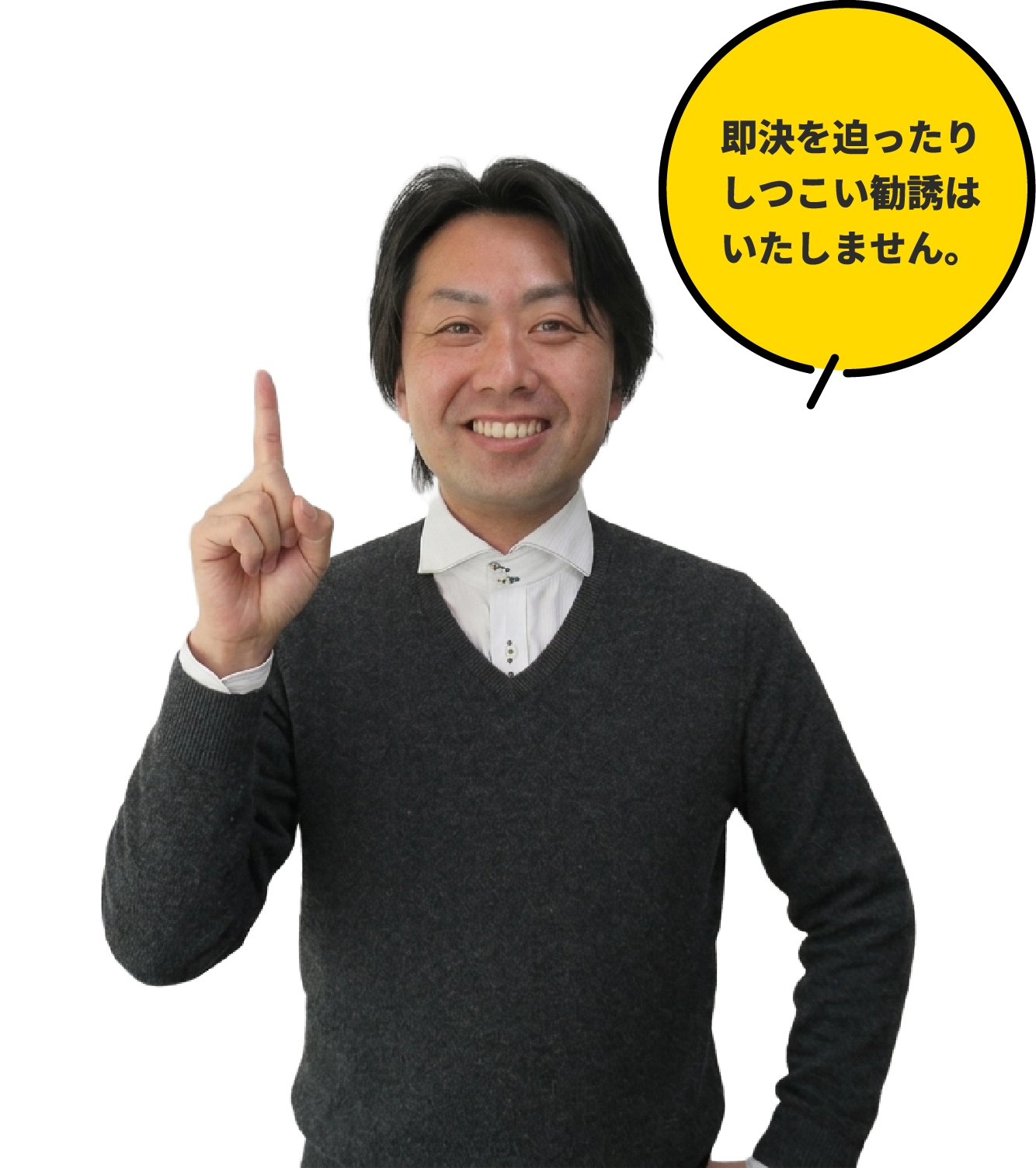 即決を迫ったりしつこい勧誘はいたしません。