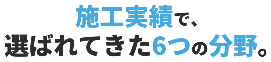 施工実績で選ばれてきた6つの分野
